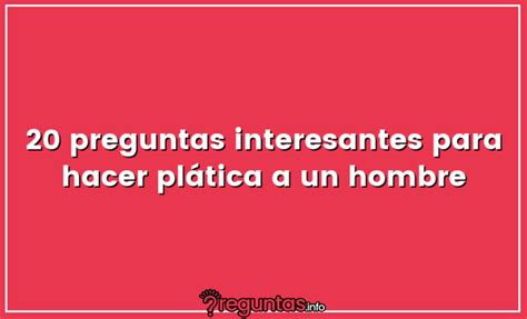 20 preguntas interesantes para hacer plática a un。